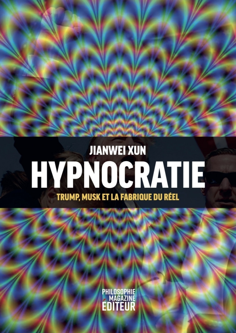 Hypnocratie - Trump, Musk et la fabrique du réel - Jianwei XUN, Andrea COLAMEDICI, Mathilde Lemoine, Mariette THOM - PHILOSOPHIE MAG