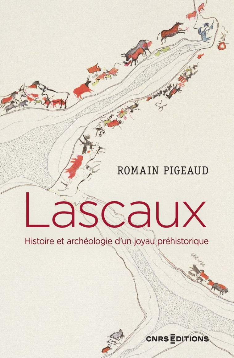 Lascaux - Histoire et archéologie d'un joyau préhistorique - Romain Pigeaud - CNRS EDITIONS