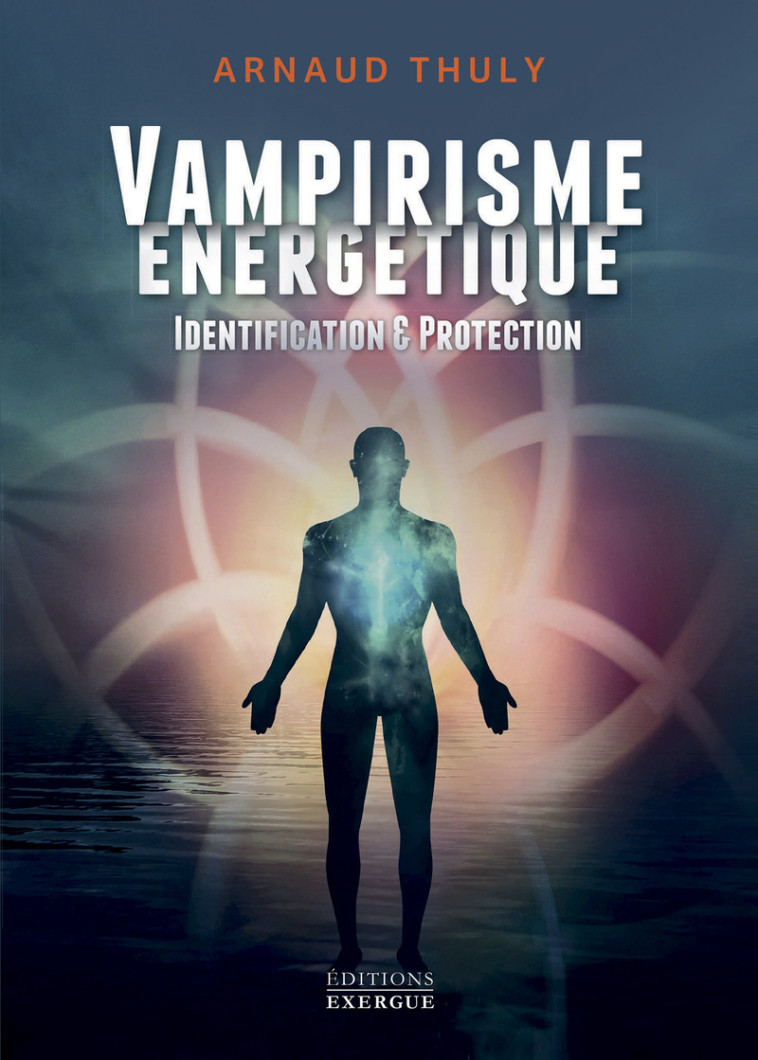 Vampirisme énergétique - Identification et protection (nouvelle édition) - Arnaud Thuly - EXERGUE