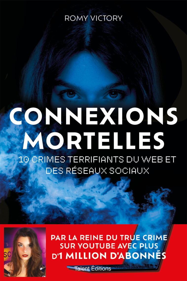 Connexions mortelles - 10 crimes terrifiants du web et des réseaux sociaux - VICTORY ROMY - TALENT EDITIONS
