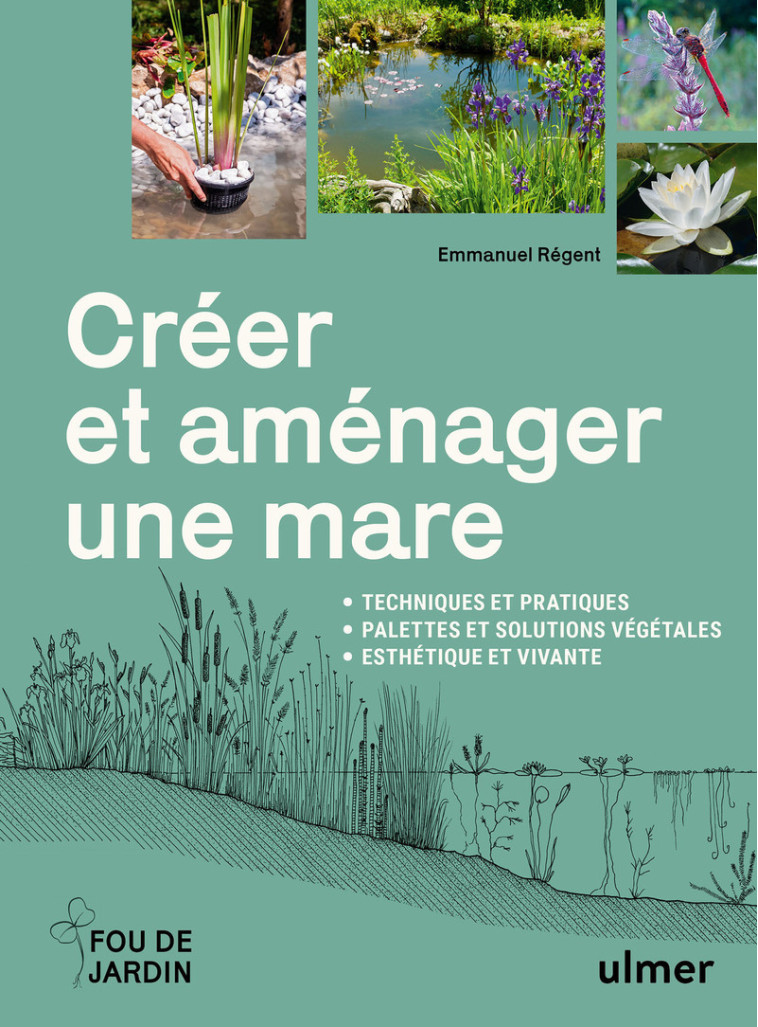 Créer et aménager une mare - Techniques et pratiques - Palettes et solutions végétales - Esthétique et vivante - REGENT EMMANUEL - ULMER